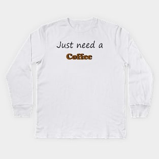 Just need a Coffee Kids Long Sleeve T-Shirt